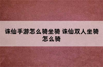 诛仙手游怎么骑坐骑 诛仙双人坐骑怎么骑